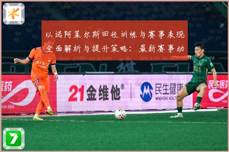 以诺阿莱尔斯田径训练与赛事表现全面解析与提升策略：最新赛事动态与深度分析