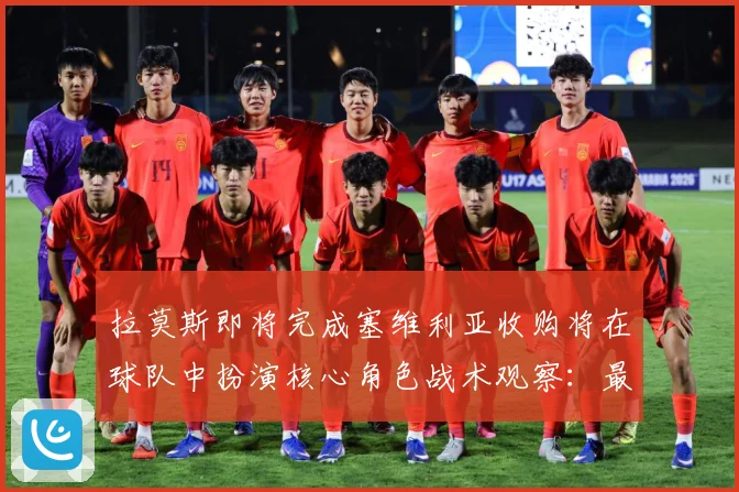 拉莫斯即将完成塞维利亚收购将在球队中扮演核心角色战术观察：最新赛事动态与深度分析
