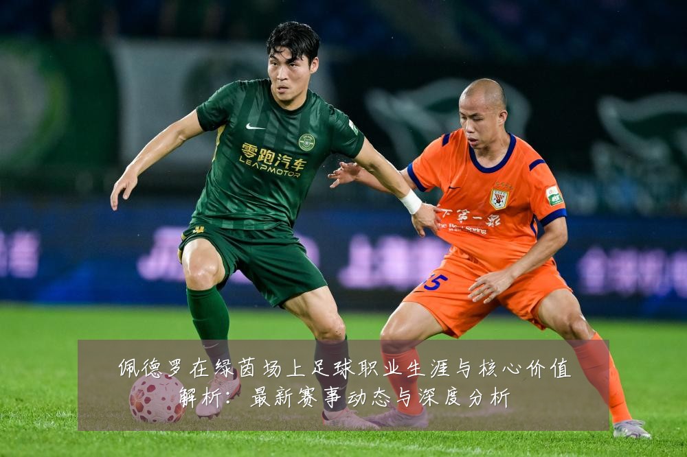 佩德罗在绿茵场上足球职业生涯与核心价值解析:最新赛事动态与深度分析