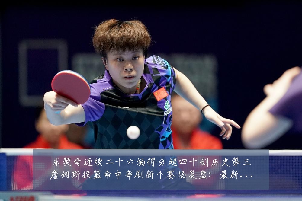 东契奇连续二十六场得分超四十创历史第三詹姆斯投篮命中率刷新个赛场复盘:最新赛事动态与深度分析