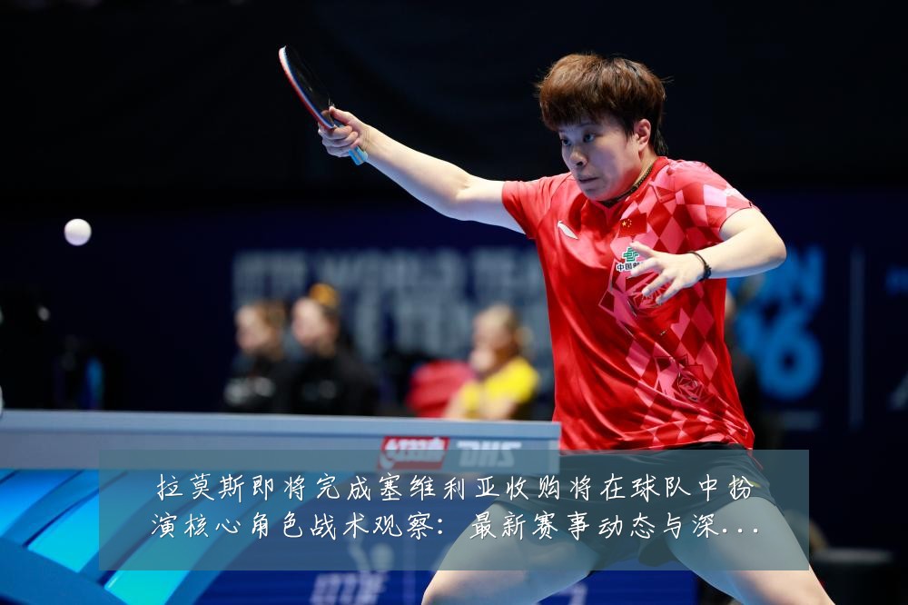 拉莫斯即将完成塞维利亚收购将在球队中扮演核心角色战术观察:最新赛事动态与深度分析